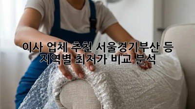 이사 업체 추천: 서울/경기/부산 등 지역별 최저가 비교 분석! 🏡🚚