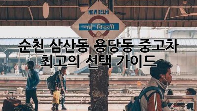 순천 삼산동 용당동 중고차: 최고의 선택 가이드