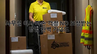 사무실 이사? 파손 걱정 NO! 보상받는 방법 완벽 가이드