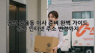 군산 둔율동 이사 준비 완벽 가이드: 통신, 인터넷, 주소 변경까지!